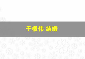 于根伟 结婚